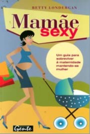 MAMAE SEXY - UM GUIA PARA SOBREVIVER A MATERNIDADE MANTENDO-SE MULHER