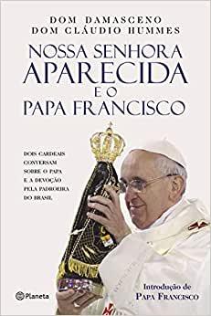 Nossa Senhora Aparecida e o Papa Francisco - A Devoção do Papa Pela Padroeira do Brasil